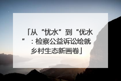 从“忧水”到“优水”：检察公益诉讼绘就乡村生态新画卷