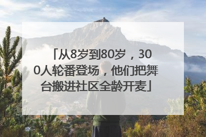 从8岁到80岁，300人轮番登场，他们把舞台搬进社区全龄开麦