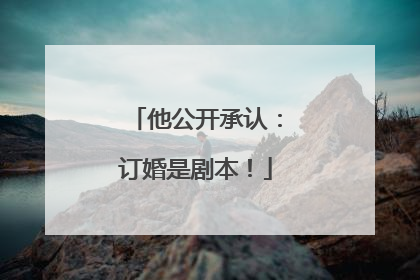 他公开承认：订婚是剧本！
