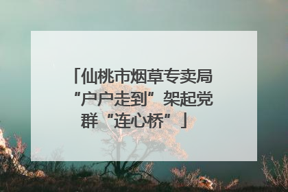 仙桃市烟草专卖局“户户走到”架起党群“连心桥”