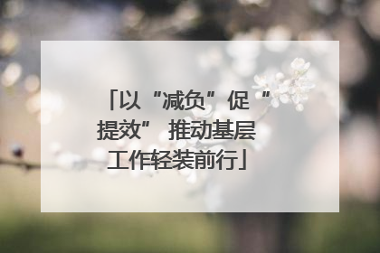 以“减负”促“提效” 推动基层工作轻装前行