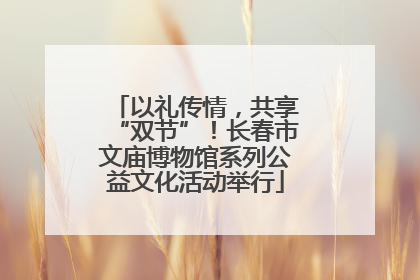 以礼传情，共享“双节”！长春市文庙博物馆系列公益文化活动举行