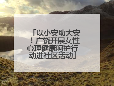 以小安助大安！广饶开展女性心理健康呵护行动进社区活动