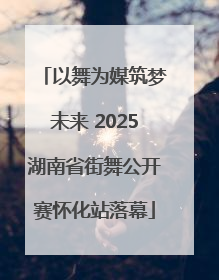 以舞为媒筑梦未来 2025湖南省街舞公开赛怀化站落幕