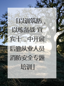 以训筑防，以练备战 宜宾十二中开展后勤从业人员消防安全专题培训