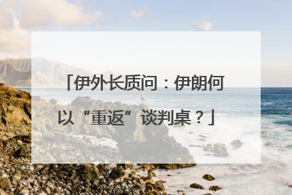 伊外长质问：伊朗何以“重返”谈判桌？