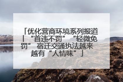 优化营商环境系列报道丨“首违不罚”“轻微免罚” 宿迁交通执法越来越有“人情味”