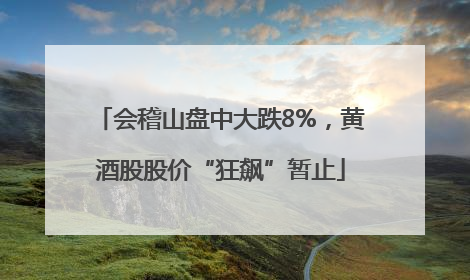 会稽山盘中大跌8%，黄酒股股价“狂飙”暂止