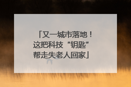 又一城市落地！这把科技“钥匙”帮走失老人回家