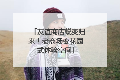 友谊商店蜕变归来！老商场变花园式体验空间