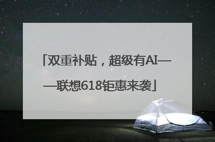 双重补贴，超级有AI——联想618钜惠来袭