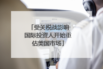 受关税战影响 国际投资人开始重估美国市场