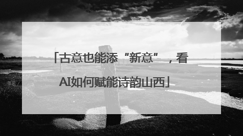 古意也能添“新意”，看AI如何赋能诗韵山西