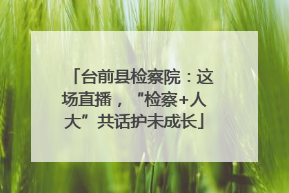台前县检察院：这场直播，“检察+人大”共话护未成长