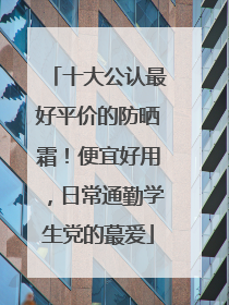 十大公认最好平价的防晒霜！便宜好用，日常通勤学生党的蕞爱