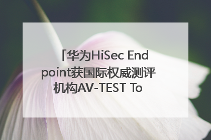 华为HiSec Endpoint获国际权威测评机构AV-TEST Top Product认证