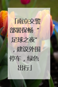南京交警部署保畅“足球之夜”，建议外围停车，绿色出行