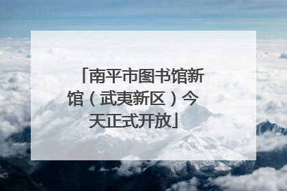 南平市图书馆新馆（武夷新区）今天正式开放