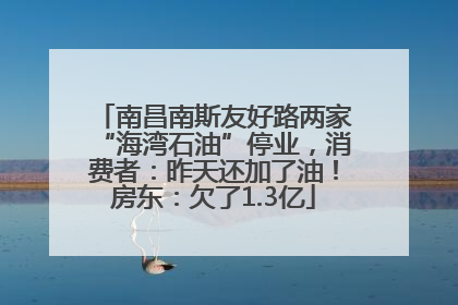 南昌南斯友好路两家“海湾石油”停业，消费者：昨天还加了油！房东：欠了1.3亿