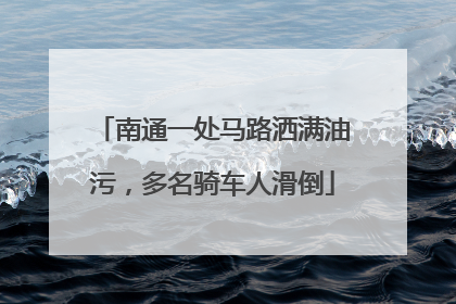 南通一处马路洒满油污，多名骑车人滑倒