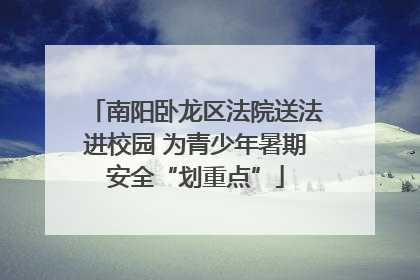 南阳卧龙区法院送法进校园 为青少年暑期安全“划重点”