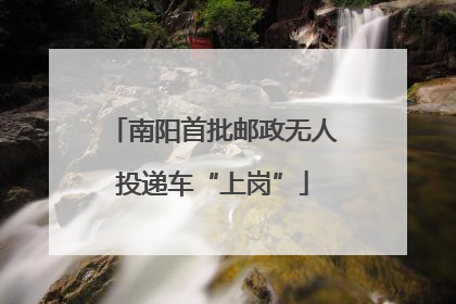 南阳首批邮政无人投递车“上岗”