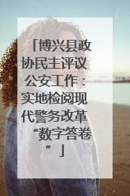 博兴县政协民主评议公安工作：实地检阅现代警务改革“数字答卷”