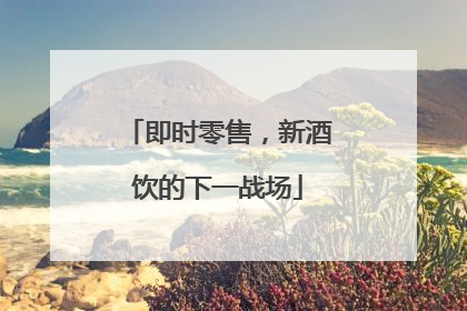 即时零售，新酒饮的下一战场