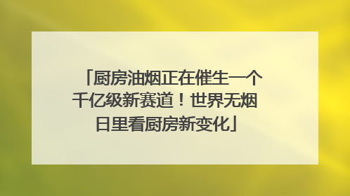 厨房油烟正在催生一个千亿级新赛道！世界无烟日里看厨房新变化