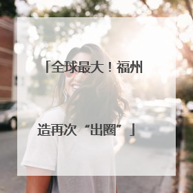 全球最大！福州造再次“出圈”