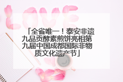 全省唯一！泰安非遗九品贡酵素煎饼亮相第九届中国成都国际非物质文化遗产节