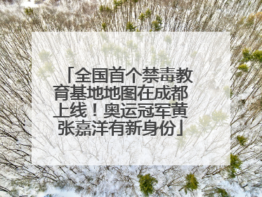 全国首个禁毒教育基地地图在成都上线！奥运冠军黄张嘉洋有新身份