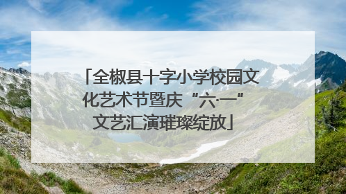 全椒县十字小学校园文化艺术节暨庆“六·一”文艺汇演璀璨绽放