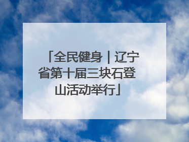 全民健身｜辽宁省第十届三块石登山活动举行