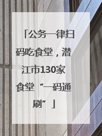 公务一律扫码吃食堂，潜江市130家食堂“一码通刷”