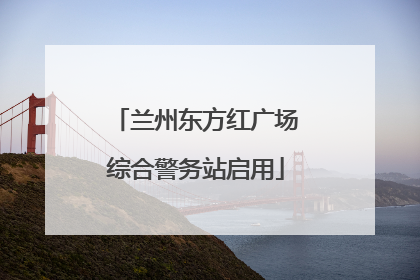 兰州东方红广场综合警务站启用