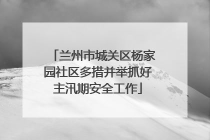 兰州市城关区杨家园社区多措并举抓好主汛期安全工作
