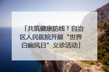 共筑健康防线！自治区人民医院开展“世界白癜风日”义诊活动