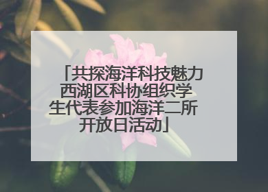 共探海洋科技魅力 西湖区科协组织学生代表参加海洋二所开放日活动