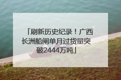 刷新历史纪录！广西长洲船闸单月过货量突破2444万吨
