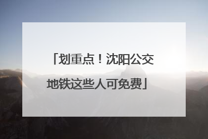 划重点！沈阳公交地铁这些人可免费