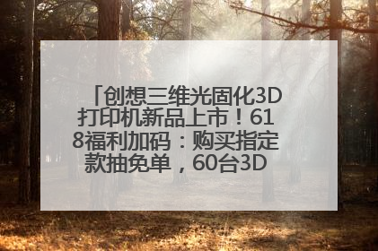 创想三维光固化3D打印机新品上市！618福利加码：购买指定款抽免单，60台3D打印机直接送