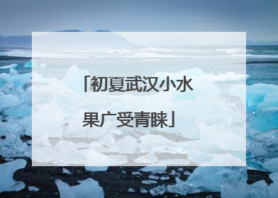 初夏武汉小水果广受青睐