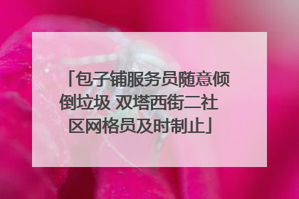 包子铺服务员随意倾倒垃圾 双塔西街二社区网格员及时制止