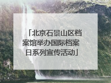 北京石景山区档案馆举办国际档案日系列宣传活动