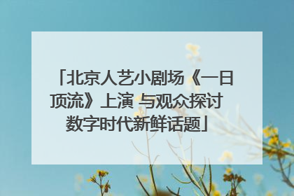 北京人艺小剧场《一日顶流》上演 与观众探讨数字时代新鲜话题