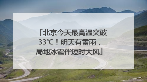 北京今天最高温突破33℃！明天有雷雨，局地冰雹伴短时大风