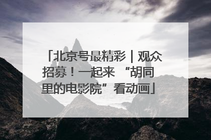 北京号最精彩｜观众招募！一起来 “胡同里的电影院”看动画