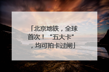 北京地铁，全球首次！“五大卡”，均可拍卡过闸