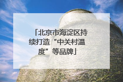 北京市海淀区持续打造“中关村温度”等品牌